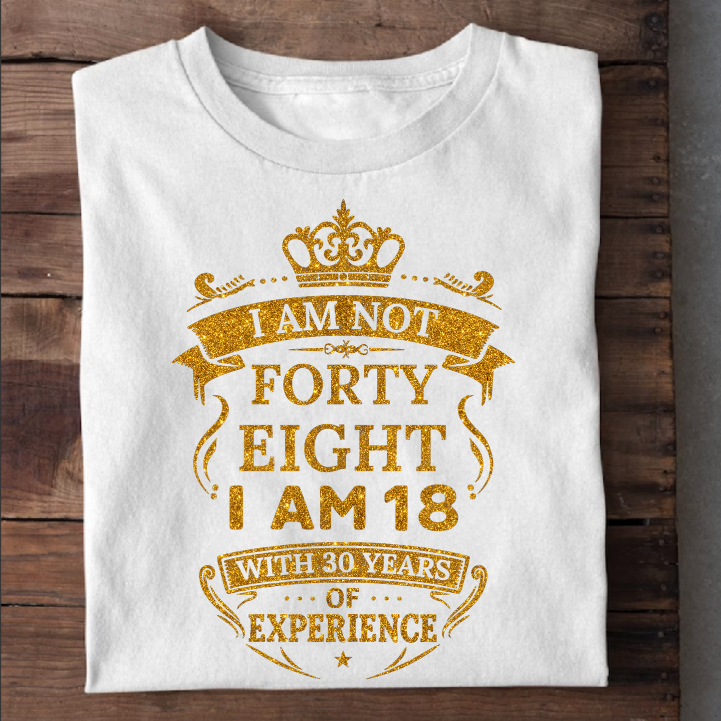 I AM NOT 48, I AM 18 WITH 30 YEARS OF EXPERIENCE T-SHIRT