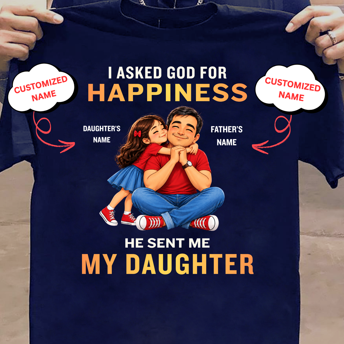 CUSTOMIZED-I ASKED GOD FOR HAPPINESS, HE SENT ME MY DAUGHTER (FATHER & DAUGHTER ) CLASSIC T-SHIRT