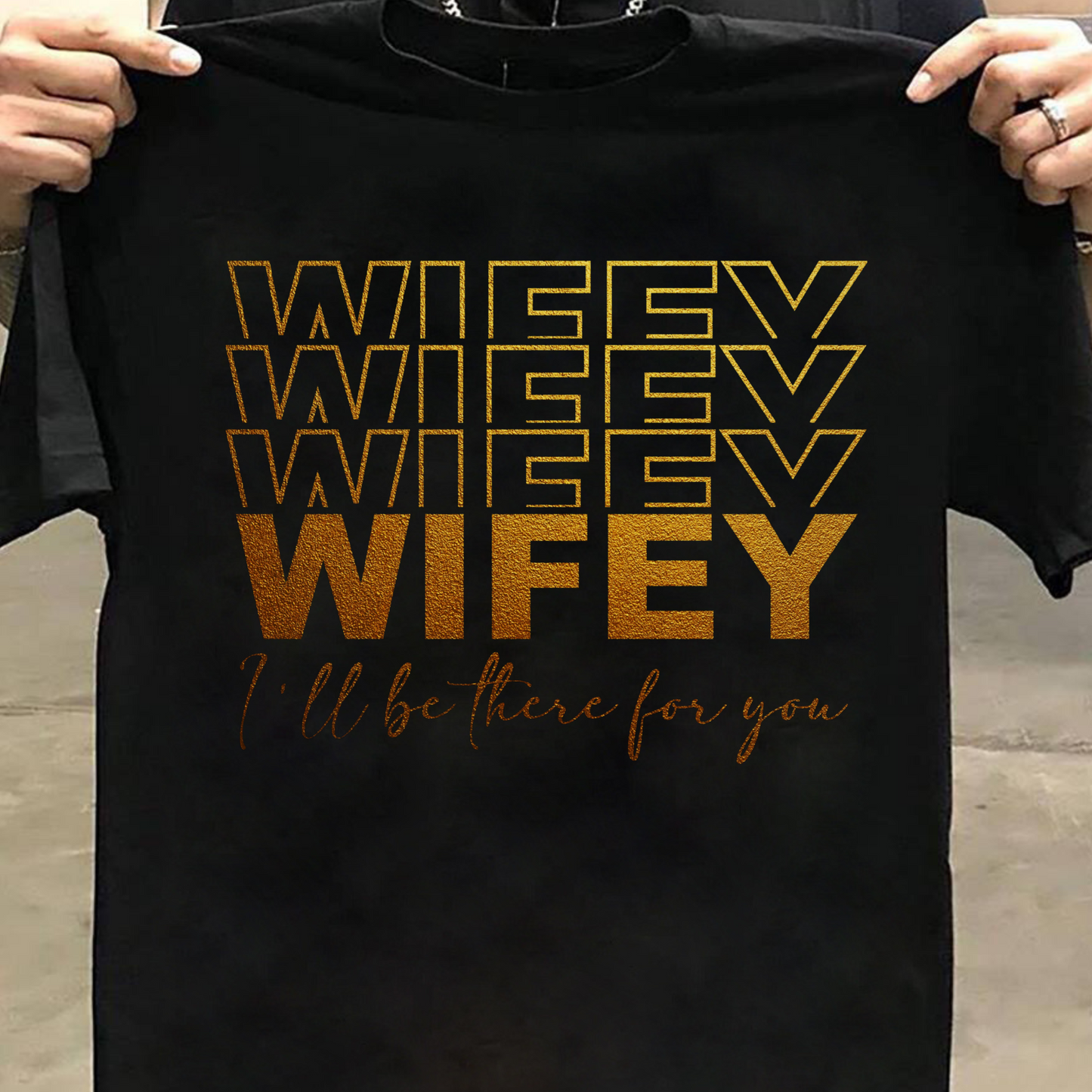 WIFEY, I'LL BE THERE FOR YOU PREMIUM QUALITY T-SHIRT