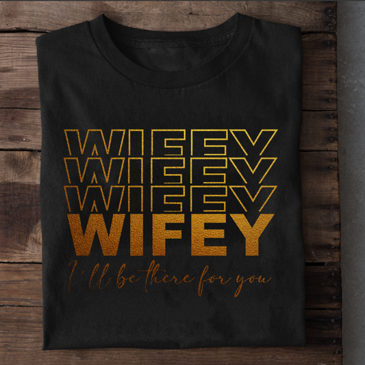 WIFEY, I'LL BE THERE FOR YOU PREMIUM QUALITY T-SHIRT
