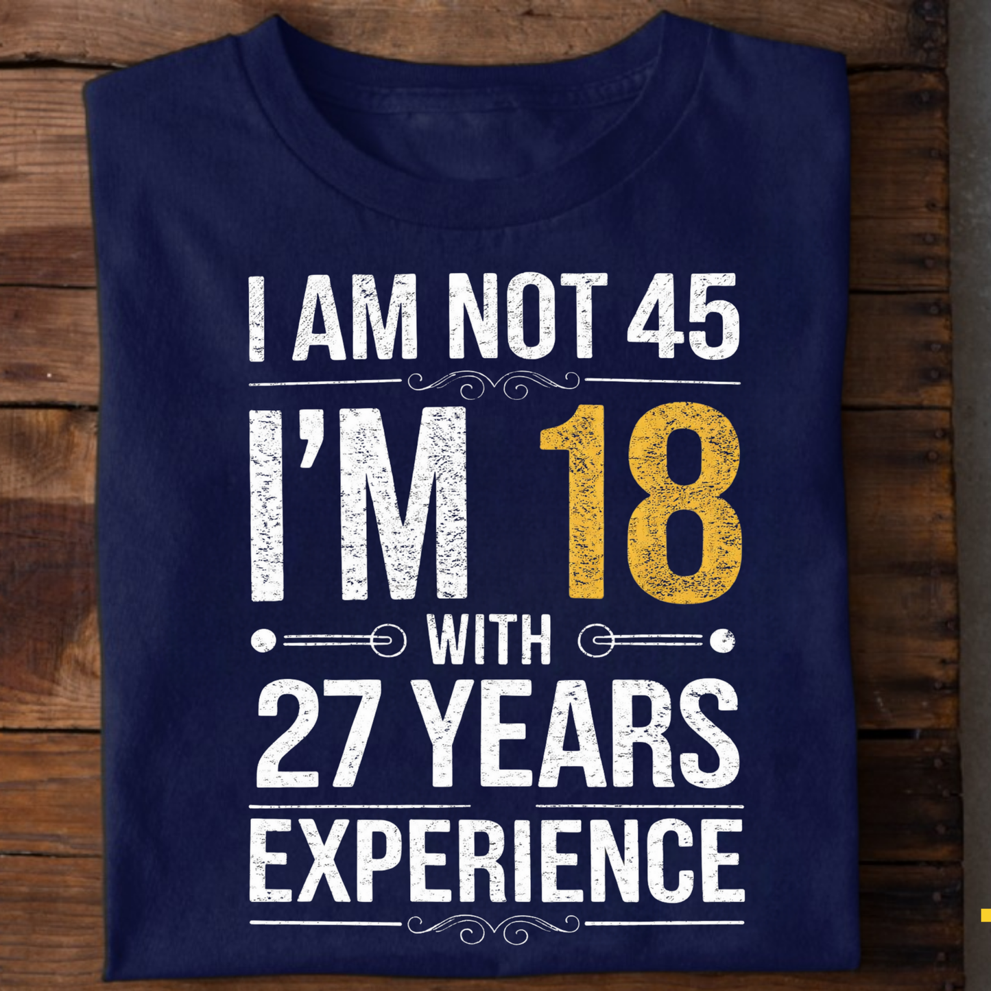 I AM NOT 45, I'M 18 WITH 27 YEARS OF EXPERIENCE CLASSIC T-SHIRT