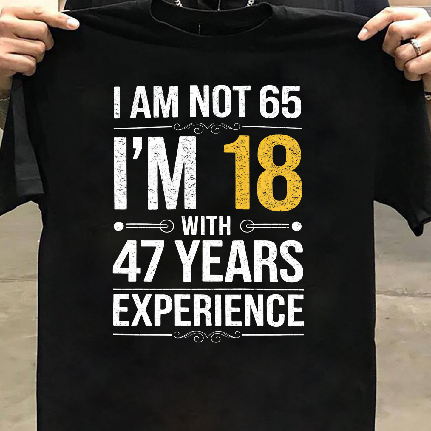 I AM NOT 65, I'M 18 WITH 47 YEARS OF EXPERIENCE CLASSIC T-SHIRT