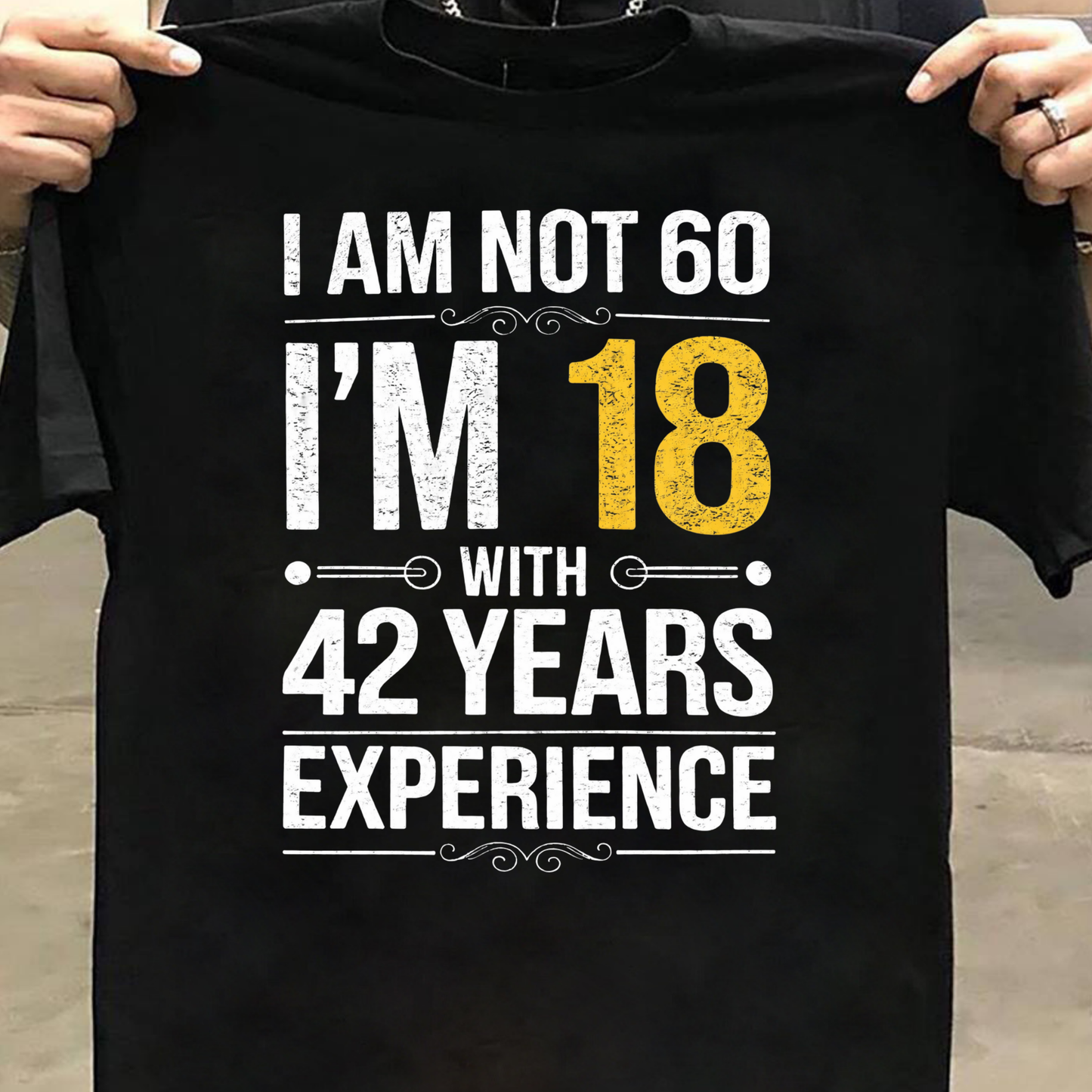 I AM NOT 60, I'M 18 WITH 42 YEARS OF EXPERIENCE CLASSIC T-SHIRT