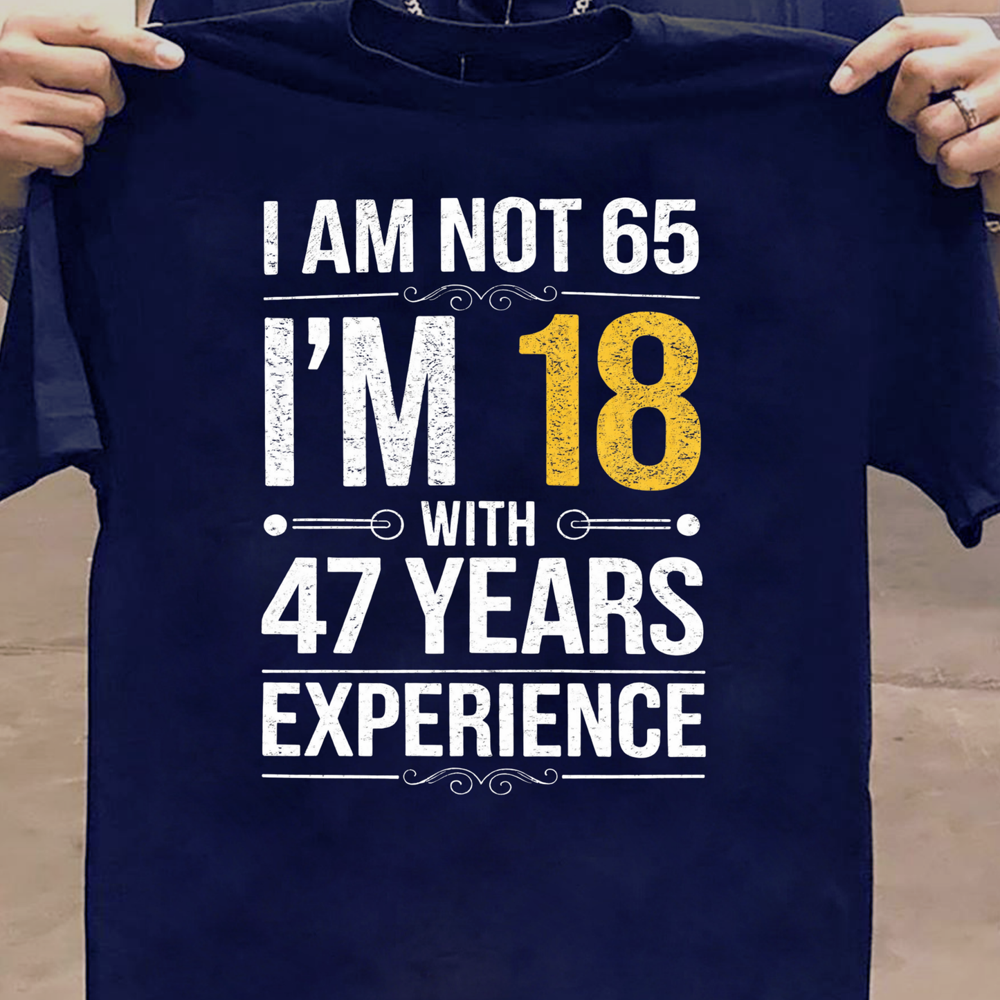 I AM NOT 65, I'M 18 WITH 47 YEARS OF EXPERIENCE CLASSIC T-SHIRT