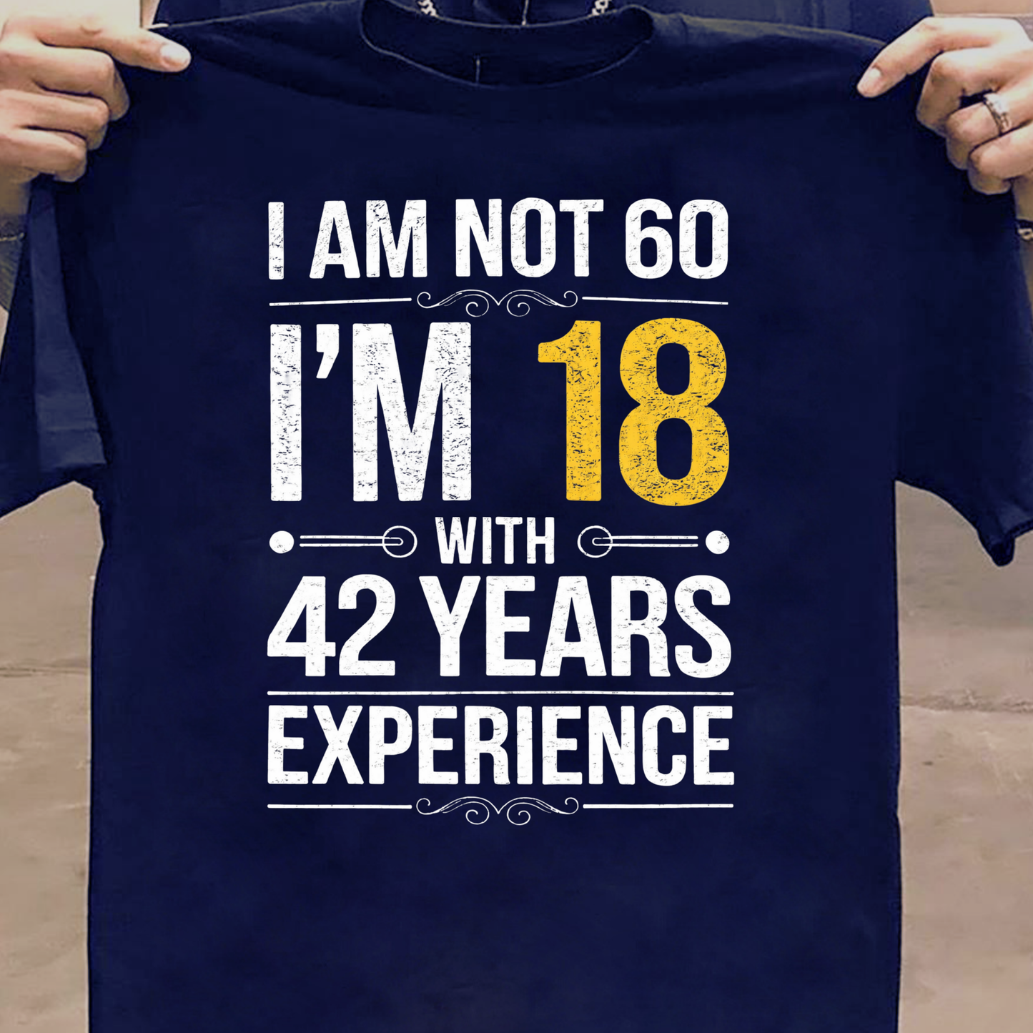 I AM NOT 60, I'M 18 WITH 42 YEARS OF EXPERIENCE CLASSIC T-SHIRT