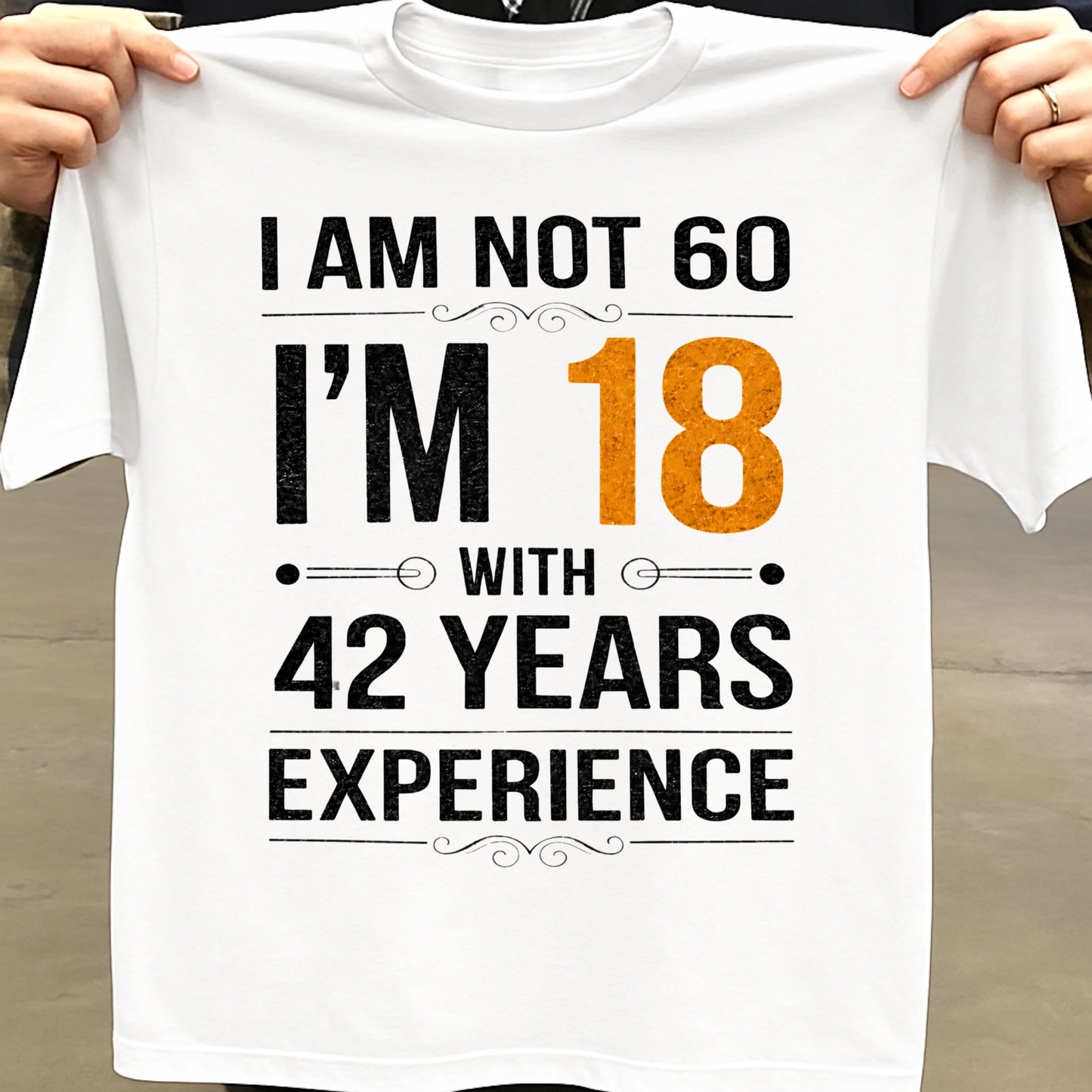 I AM NOT 60, I'M 18 WITH 42 YEARS OF EXPERIENCE CLASSIC T-SHIRT