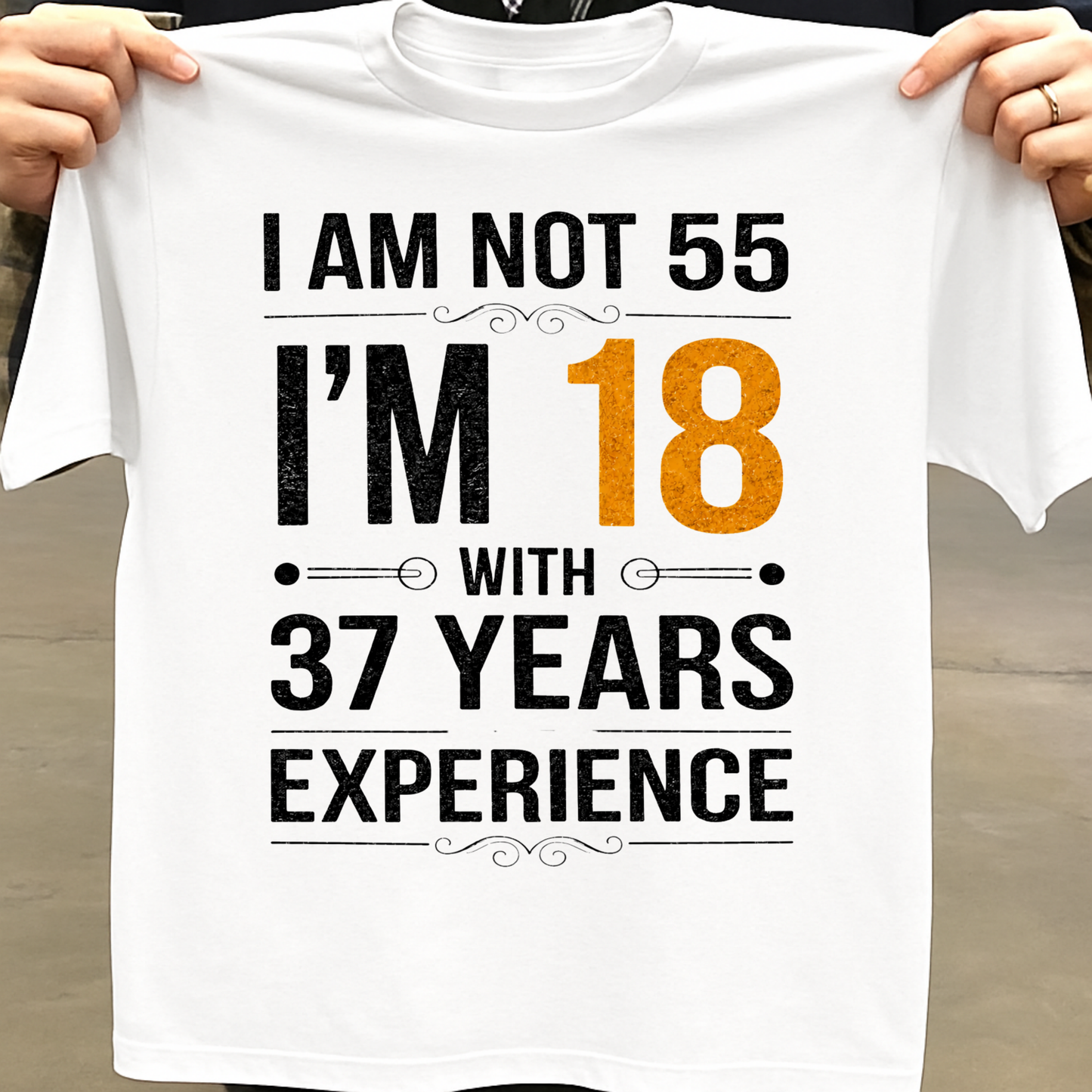 I AM NOT 55, I'M 18 WITH 37 YEARS OF EXPERIENCE CLASSIC T-SHIRT