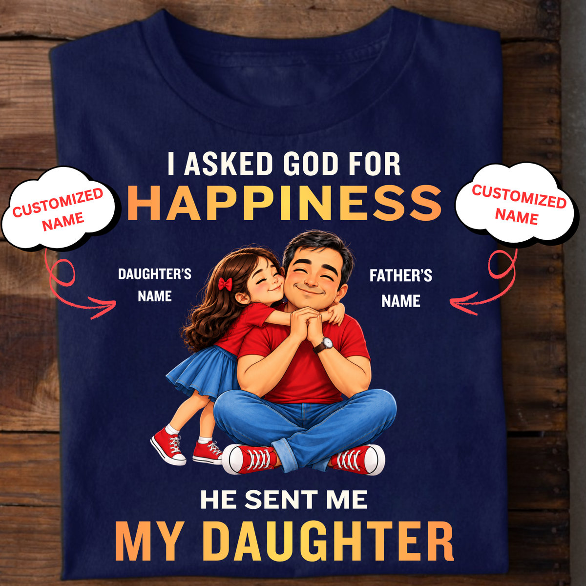 CUSTOMIZED-I ASKED GOD FOR HAPPINESS, HE SENT ME MY DAUGHTER (FATHER & DAUGHTER ) CLASSIC T-SHIRT