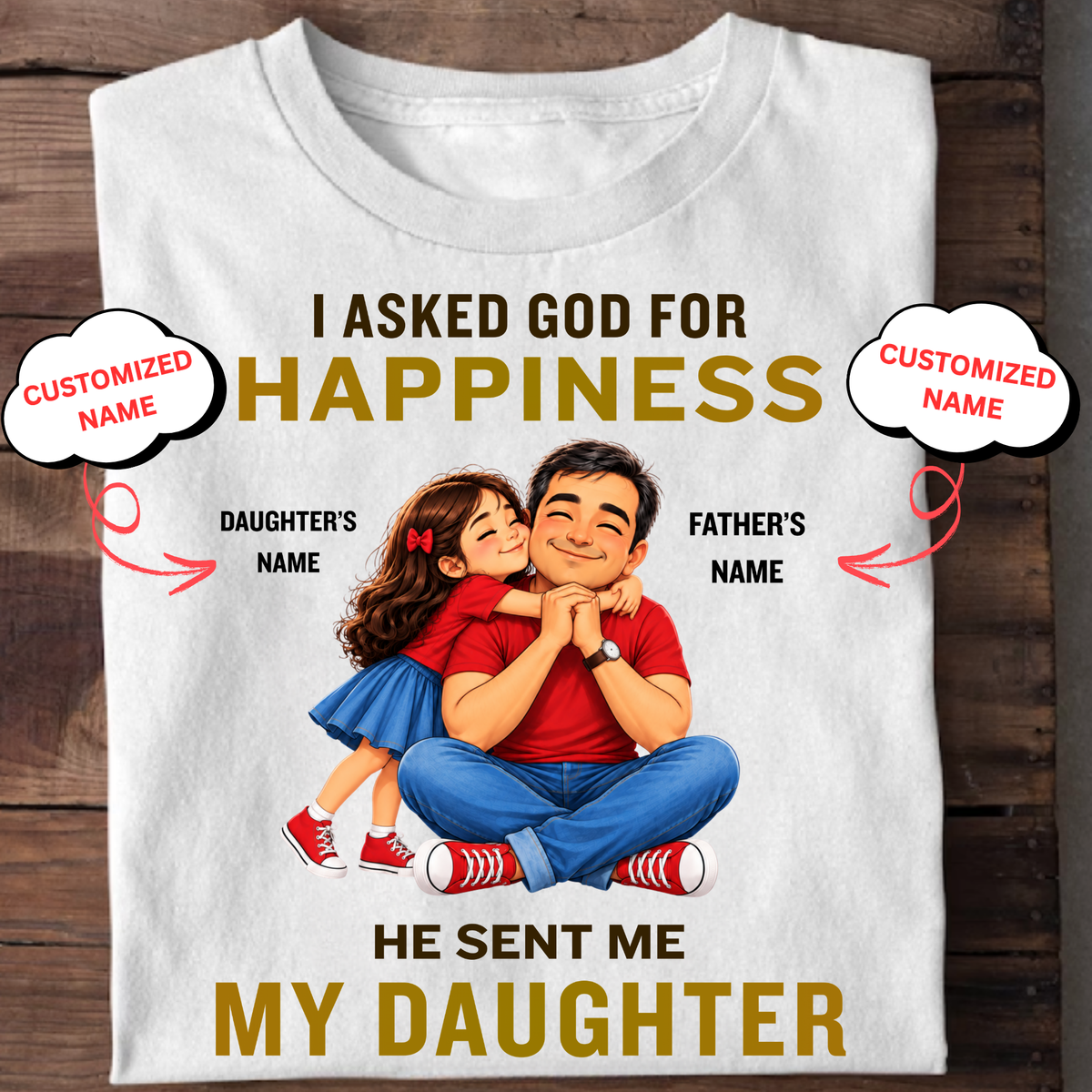 CUSTOMIZED-I ASKED GOD FOR HAPPINESS, HE SENT ME MY DAUGHTER (FATHER & DAUGHTER ) CLASSIC T-SHIRT