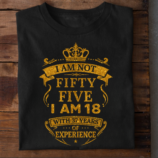 I AM NOT 55, I AM 18 WITH 37 YEARS OF EXPERIENCE T-SHIRT