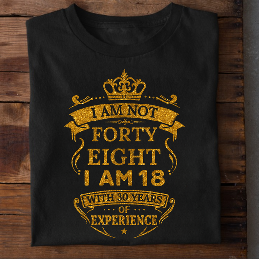 I AM NOT 48, I AM 18 WITH 30 YEARS OF EXPERIENCE T-SHIRT