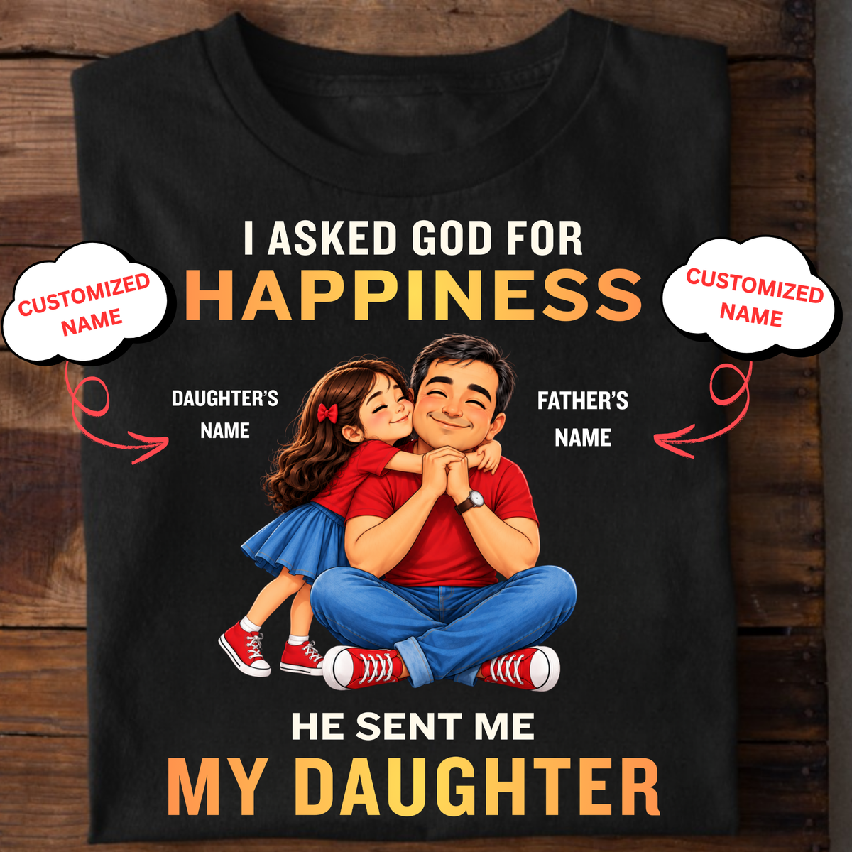 CUSTOMIZED-I ASKED GOD FOR HAPPINESS, HE SENT ME MY DAUGHTER (FATHER & DAUGHTER ) CLASSIC T-SHIRT