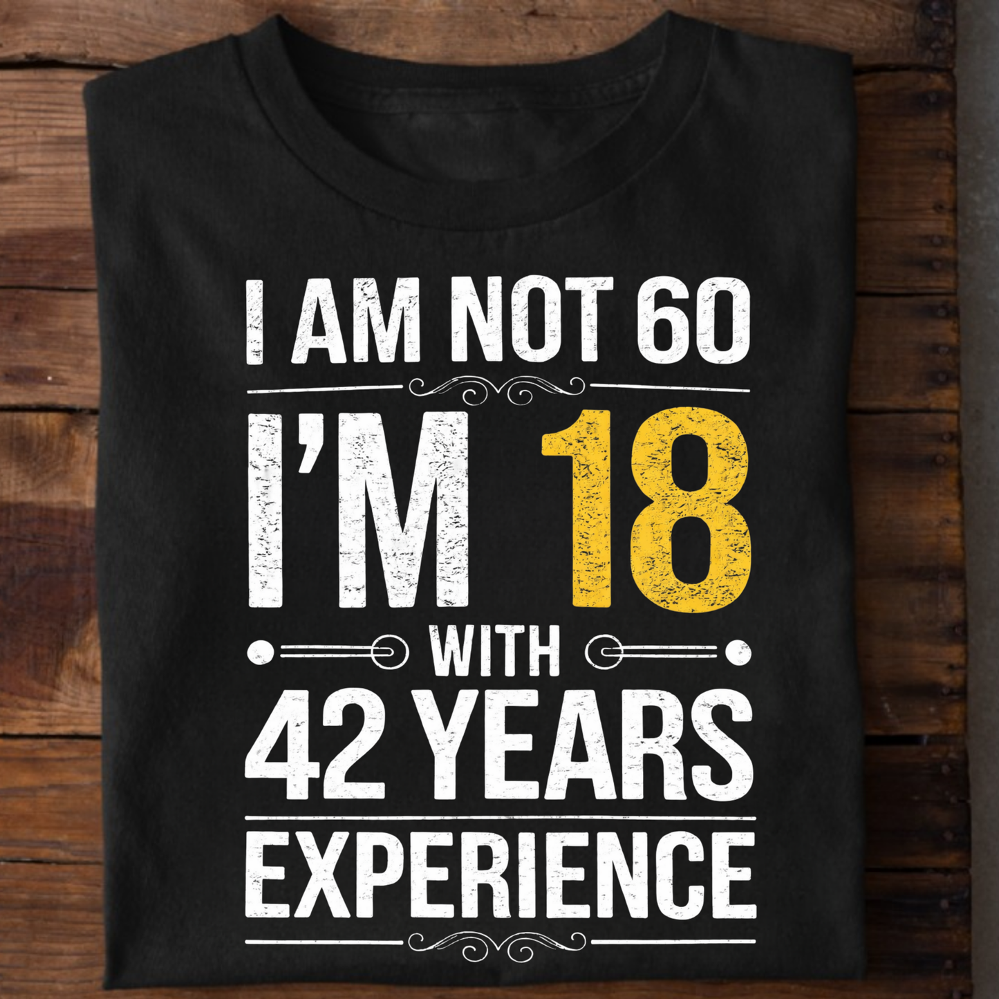 I AM NOT 60, I'M 18 WITH 42 YEARS OF EXPERIENCE CLASSIC T-SHIRT