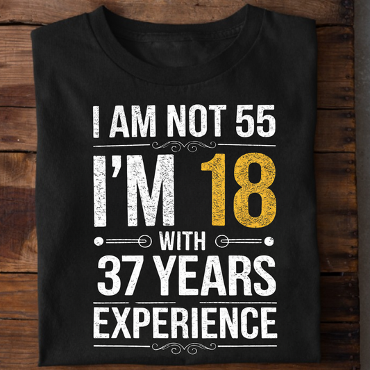 I AM NOT 55, I'M 18 WITH 37 YEARS OF EXPERIENCE CLASSIC T-SHIRT