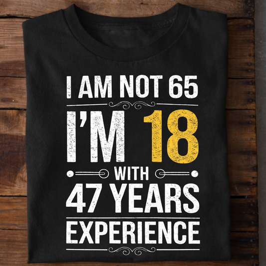 I AM NOT 65, I'M 18 WITH 47 YEARS OF EXPERIENCE CLASSIC T-SHIRT