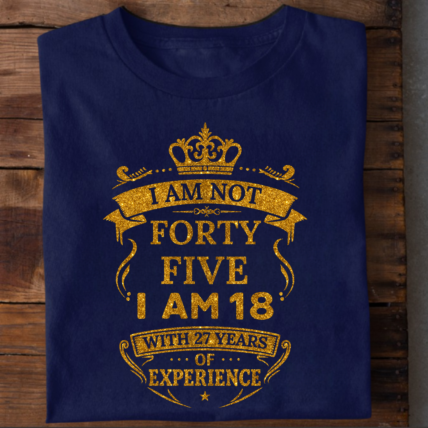 I AM NOT 45, I AM 18 WITH 27 YEARS OF EXPERIENCE T-SHIRT