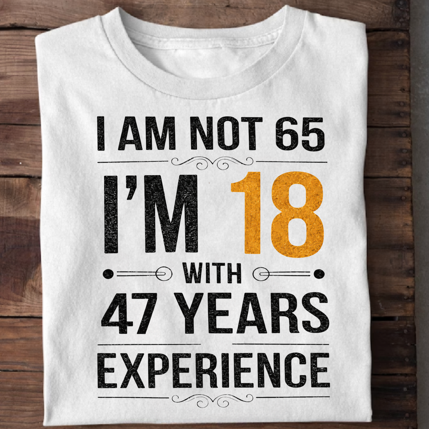 I AM NOT 65, I'M 18 WITH 47 YEARS OF EXPERIENCE CLASSIC T-SHIRT