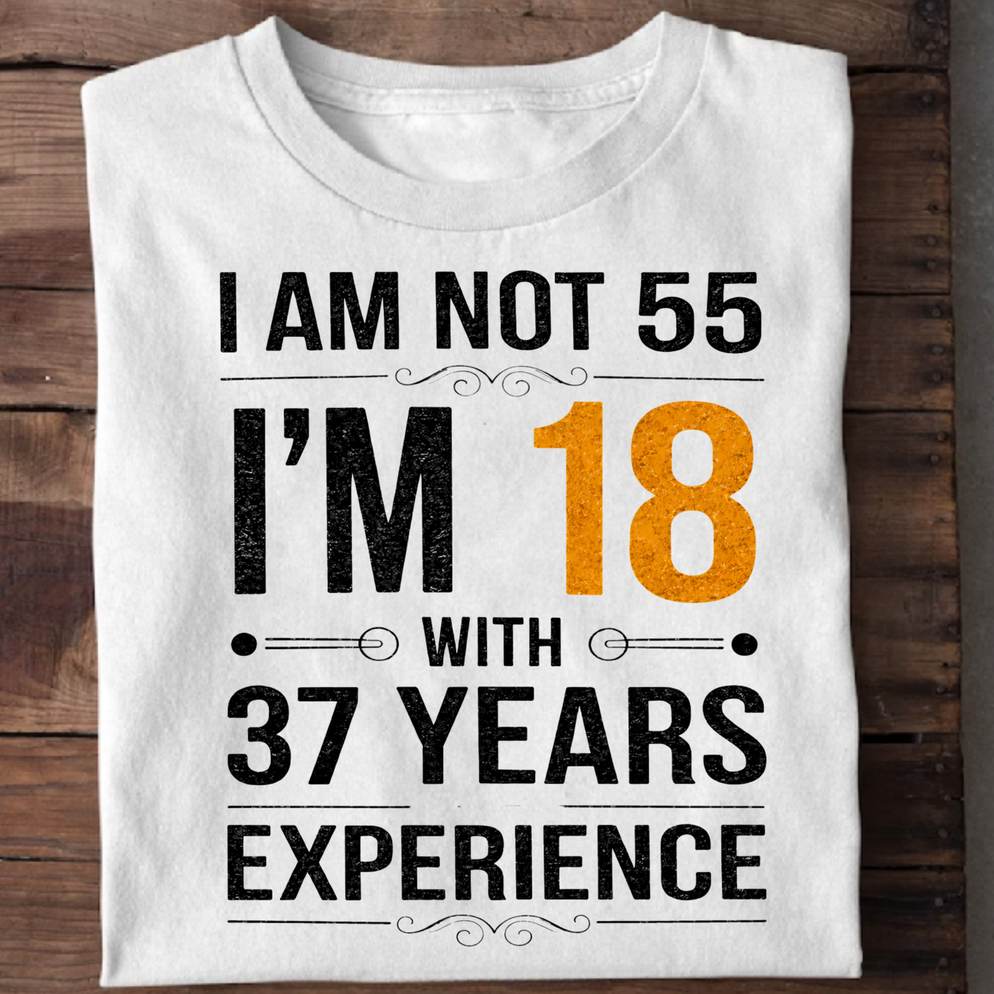 I AM NOT 55, I'M 18 WITH 37 YEARS OF EXPERIENCE CLASSIC T-SHIRT
