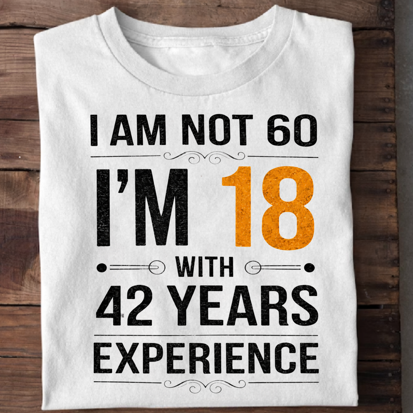 I AM NOT 60, I'M 18 WITH 42 YEARS OF EXPERIENCE CLASSIC T-SHIRT